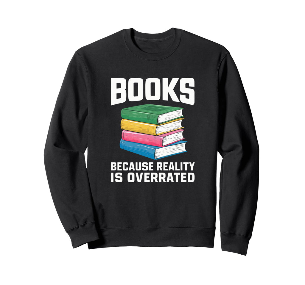 Books Because Reality Is Overrated Sweatshirt - Minimalist Print Men Women - T-Shirt, Sweatshirt, Hoodie