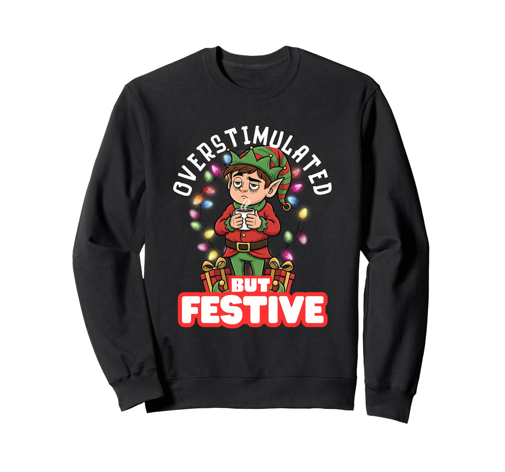 Overstimulated But Festive Tired Elf Sweatshirt - Trendy Graphic Men Women - T-Shirt, Sweatshirt, Hoodie