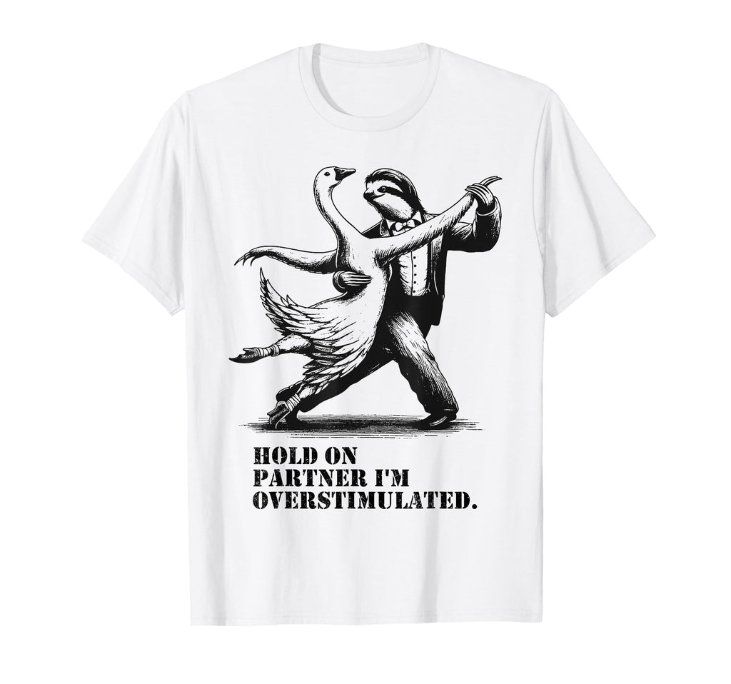 Hold Partner Im Overstimulated Goose T-Shirt - Trendy Graphic Unisex - T-Shirt, Sweatshirt, Hoodie