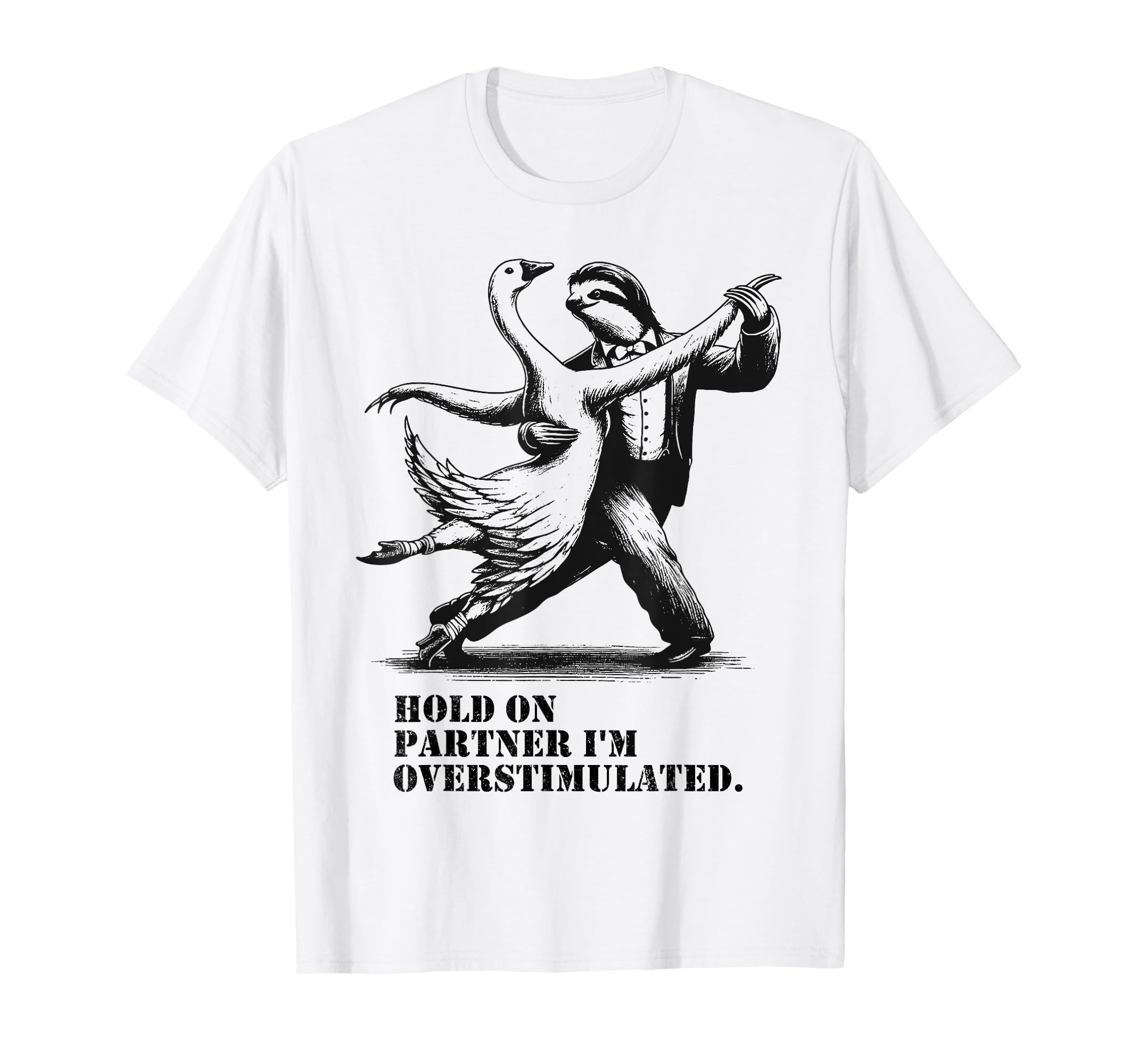 Hold Partner Im Overstimulated Goose T-Shirt - Trendy Graphic Unisex - T-Shirt, Sweatshirt, Hoodie