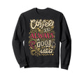 Coffee Is Always Good Funny Sweatshirt - Fun Novelty Design for Adults - T-Shirt, Sweatshirt, Hoodie