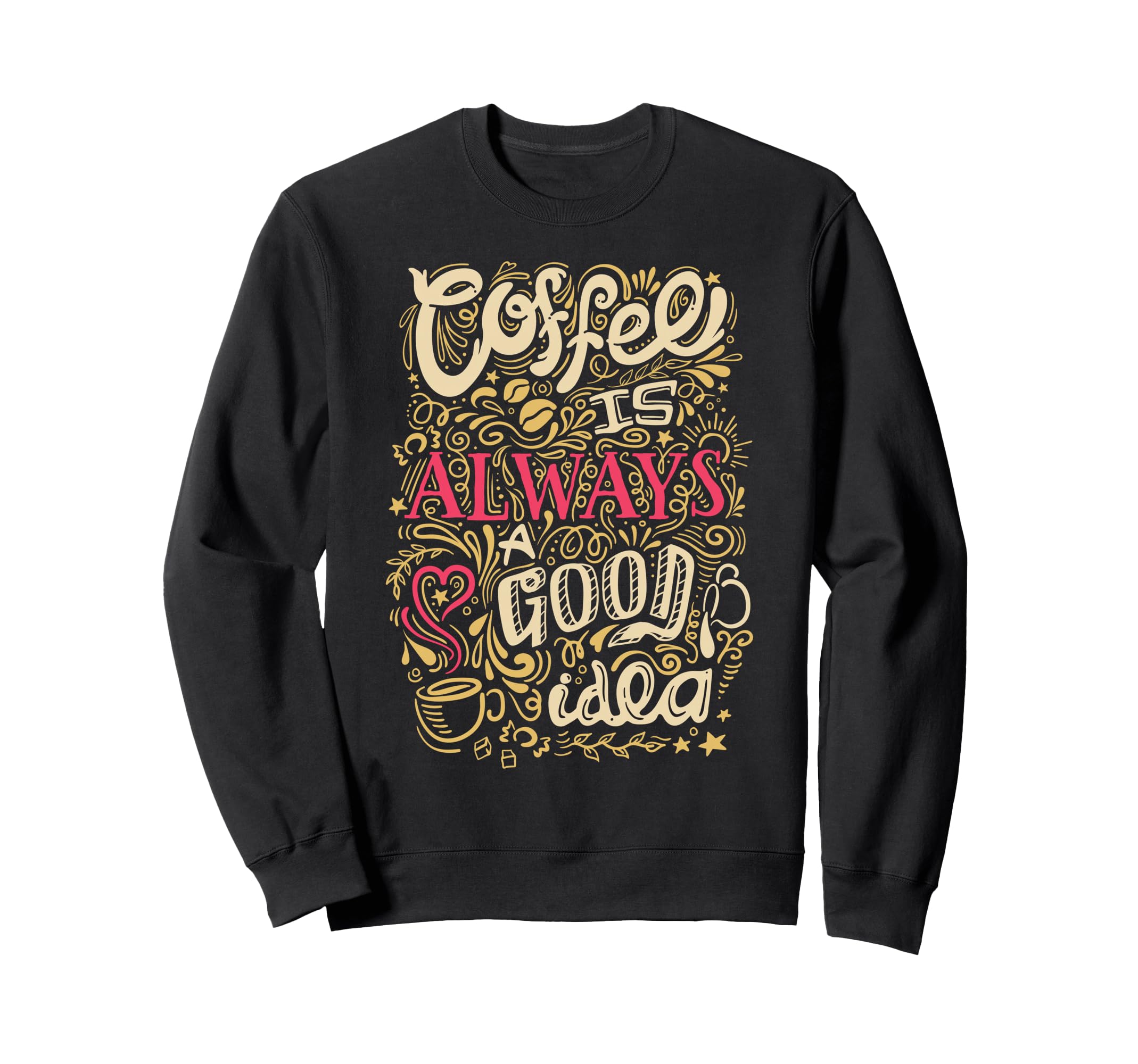 Coffee Is Always Good Funny Sweatshirt - Fun Novelty Design for Adults - T-Shirt, Sweatshirt, Hoodie