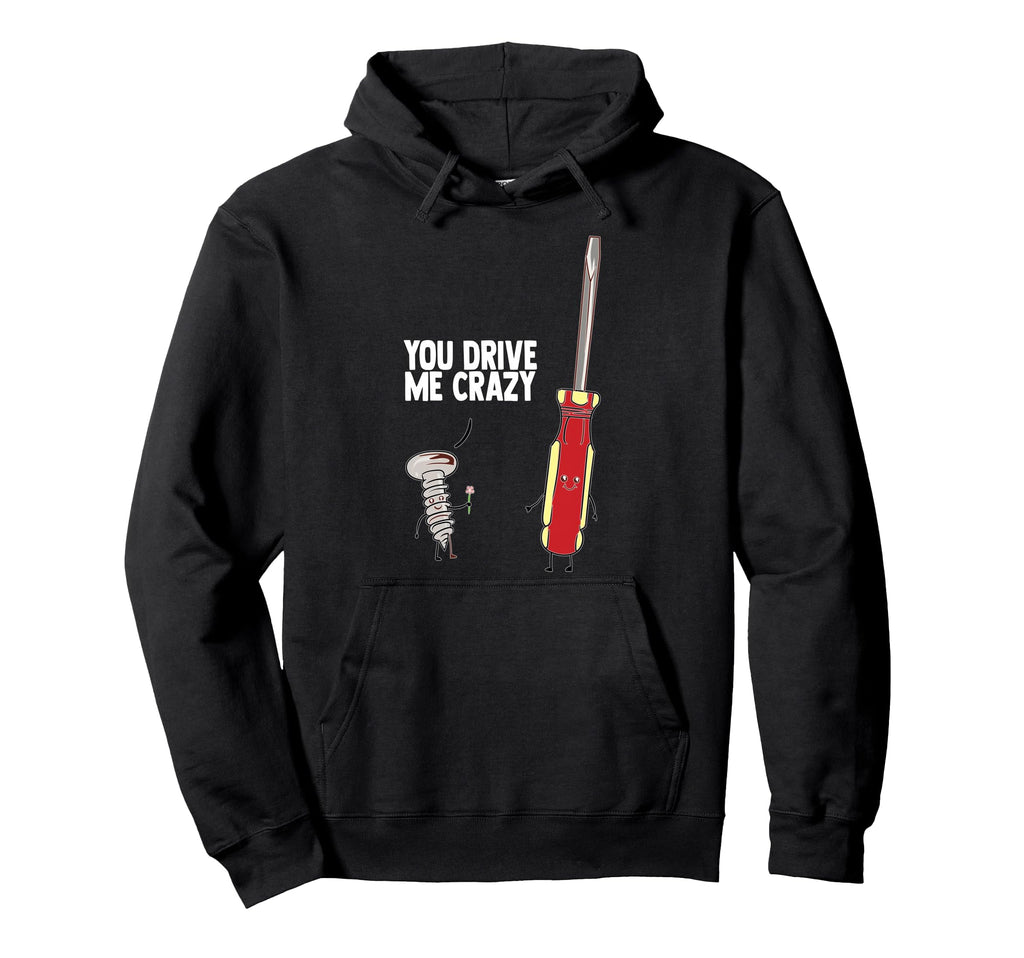 Funny You Drive Me Crazy Screw Driver Hoodie - Novelty Apparel Men Women - T-Shirt, Sweatshirt, Hoodie