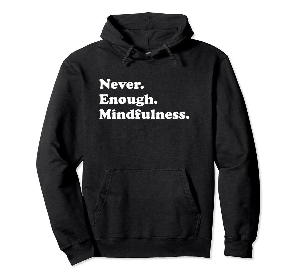 Never Enough Mindfulness Funny Meditation Hoodie - Unique Graphic Men Women - T-Shirt, Sweatshirt, Hoodie