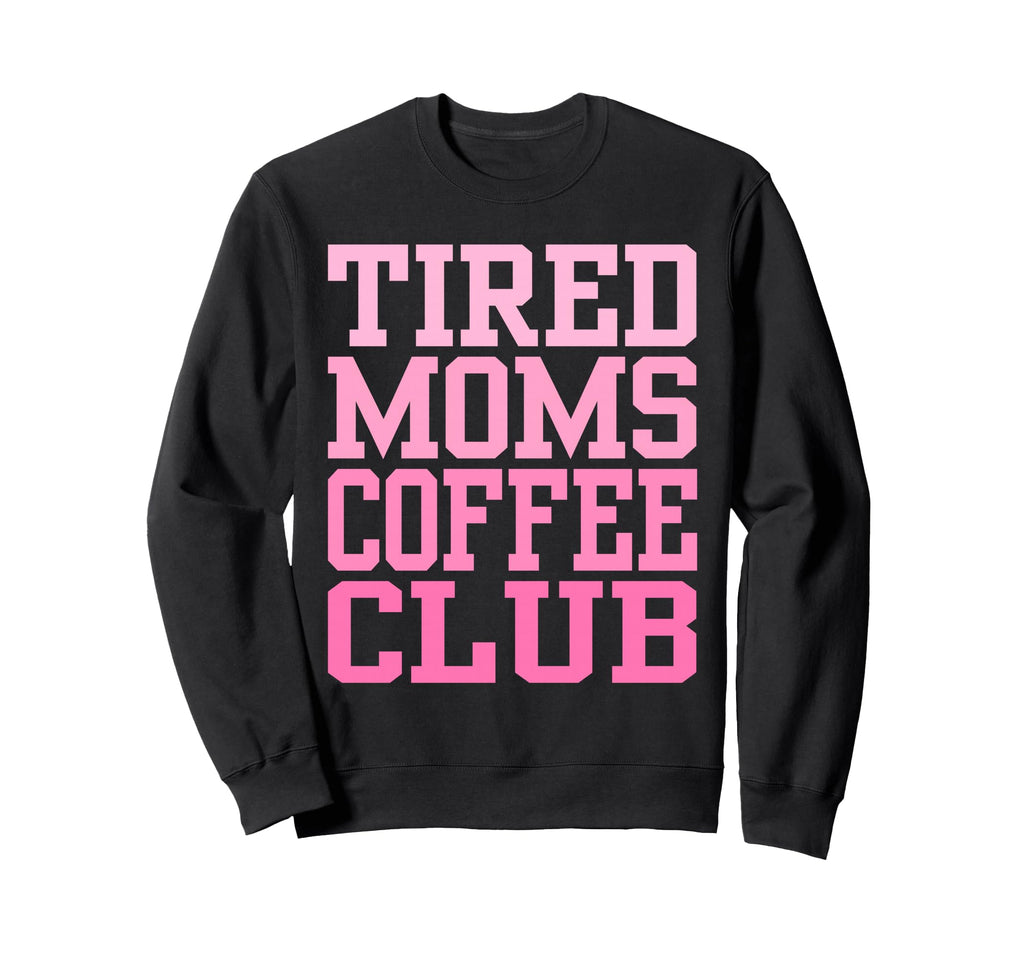 Tired Moms Coffee Club Funny Sweatshirt - Graphic Print Unisex - T-Shirt, Sweatshirt, Hoodie