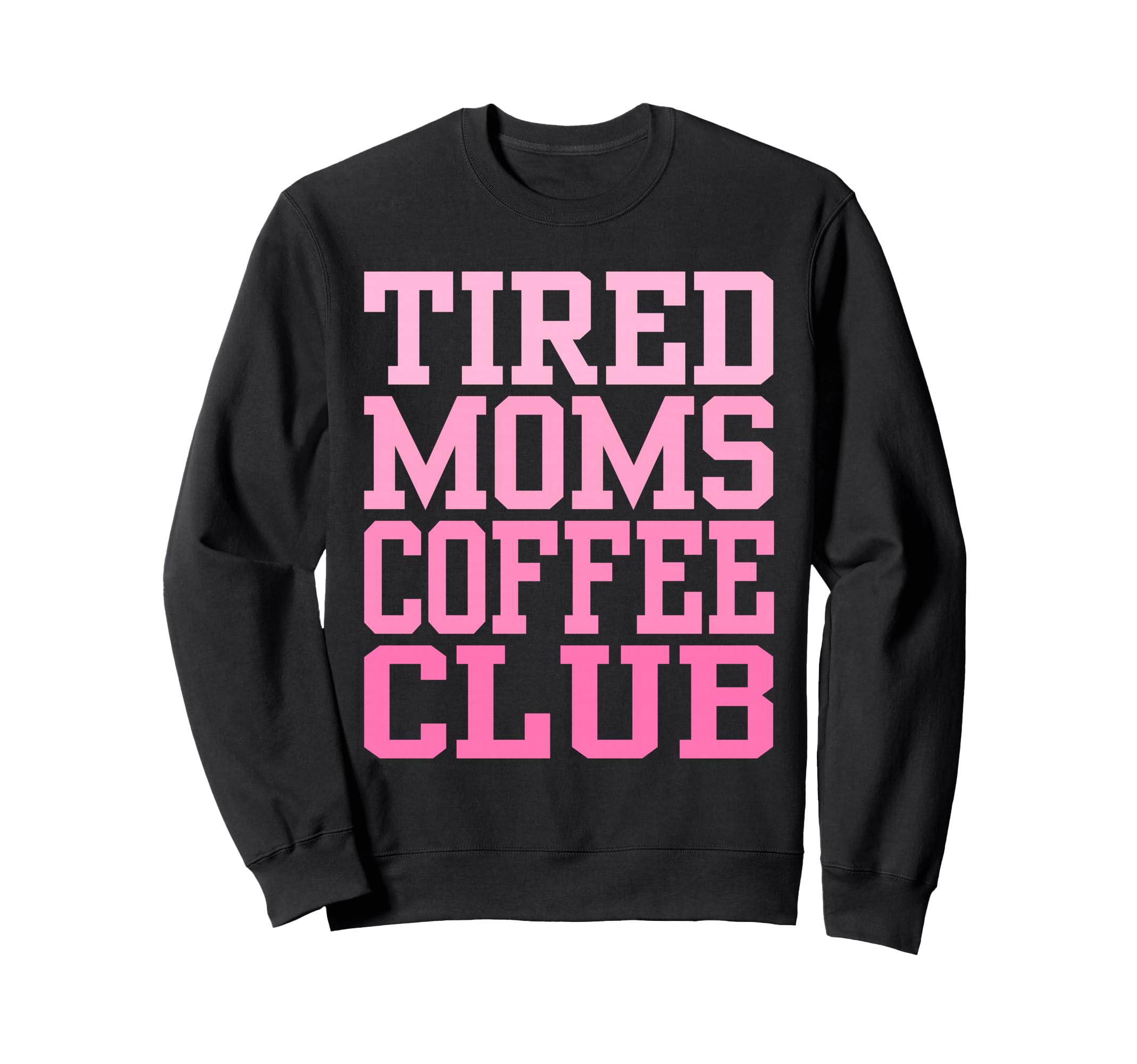 Tired Moms Coffee Club Funny Sweatshirt - Graphic Print Unisex - T-Shirt, Sweatshirt, Hoodie