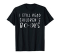 I Still Read Childrens Books School T-Shirt - Unique Graphic for Adults - T-Shirt, Sweatshirt, Hoodie