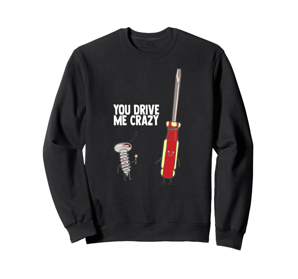 Funny You Drive Me Crazy Screw Sweatshirt - Trendy Graphic Men Women - T-Shirt, Sweatshirt, Hoodie