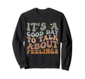Its Good Day To Talk About Feelings Sweatshirt - Novelty Apparel Unisex - T-Shirt, Sweatshirt, Hoodie