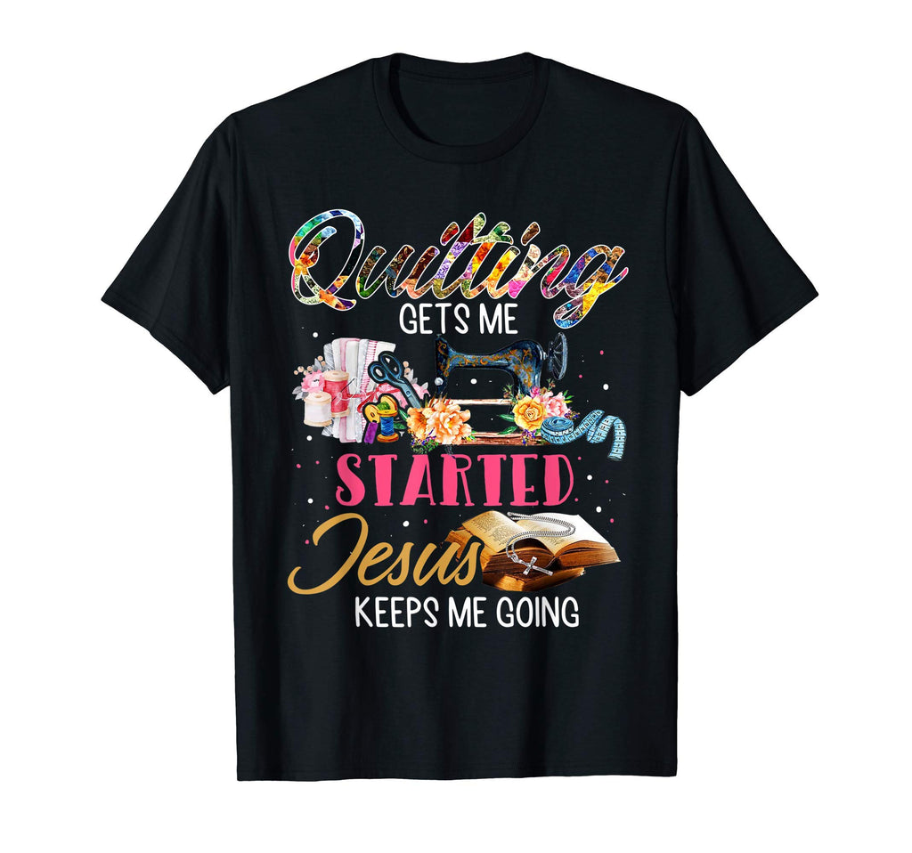 Quilting Gets Me Staried Jesus Keeps T-Shirt - Unique Graphic for Adults - T-Shirt, Sweatshirt, Hoodie