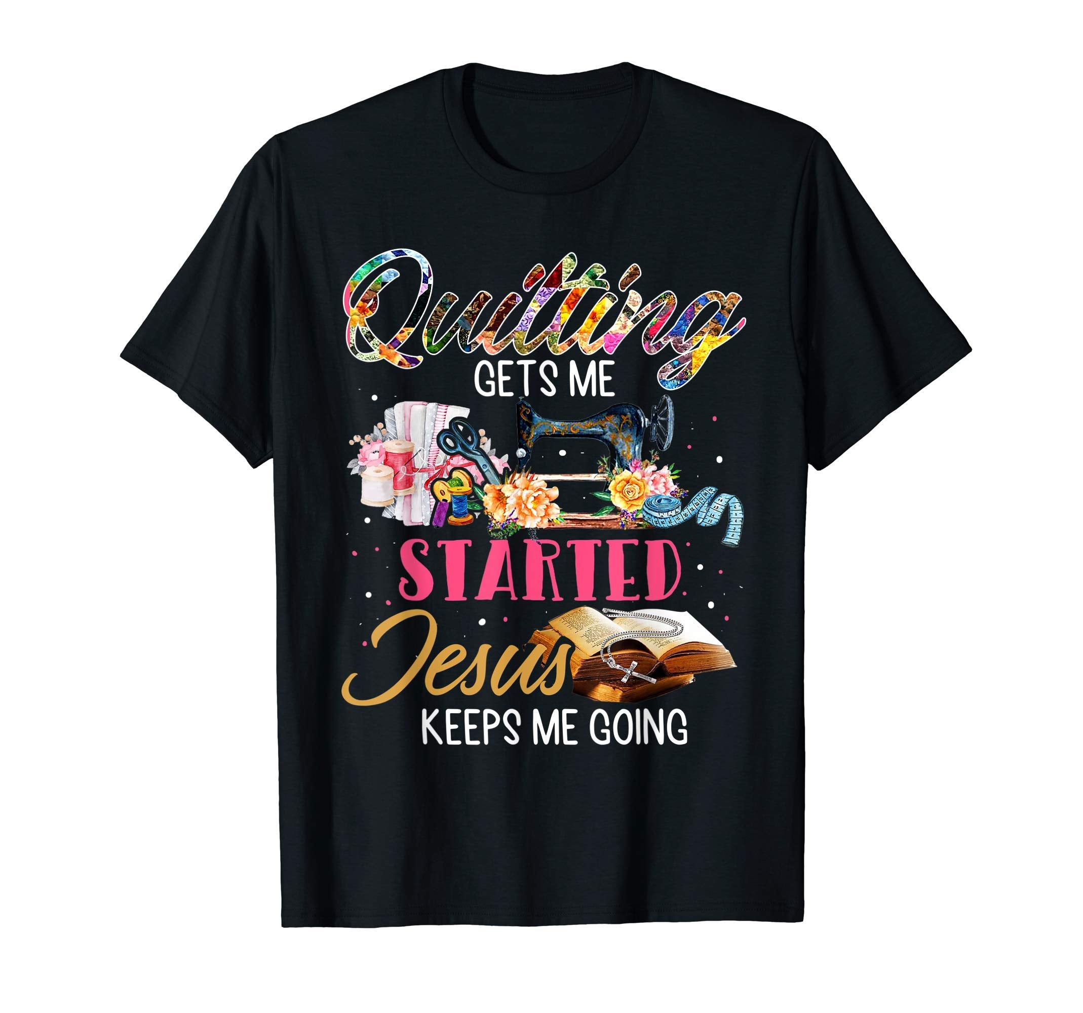 Quilting Gets Me Staried Jesus Keeps T-Shirt - Unique Graphic for Adults - T-Shirt, Sweatshirt, Hoodie