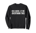 Funny Overthink Real Quick Let Me Sweatshirt - Graphic Print for Adults - T-Shirt, Sweatshirt, Hoodie