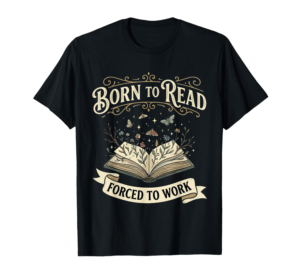 Born To Read Forced To Work Funny Bookish T-Shirt - Novelty Apparel Unisex - T-Shirt, Sweatshirt, Hoodie