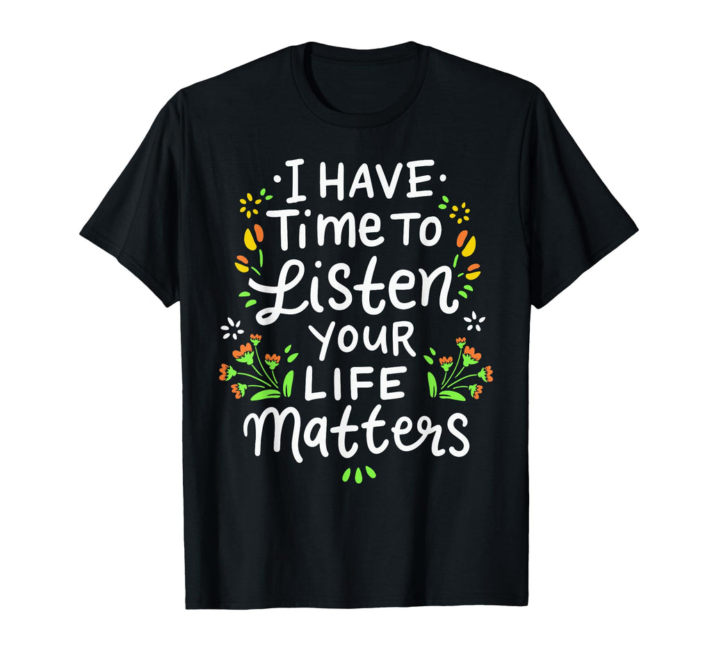 I Have Time To Listen Your Life Matters T-Shirt - Unique Graphic Men Women - T-Shirt, Sweatshirt, Hoodie