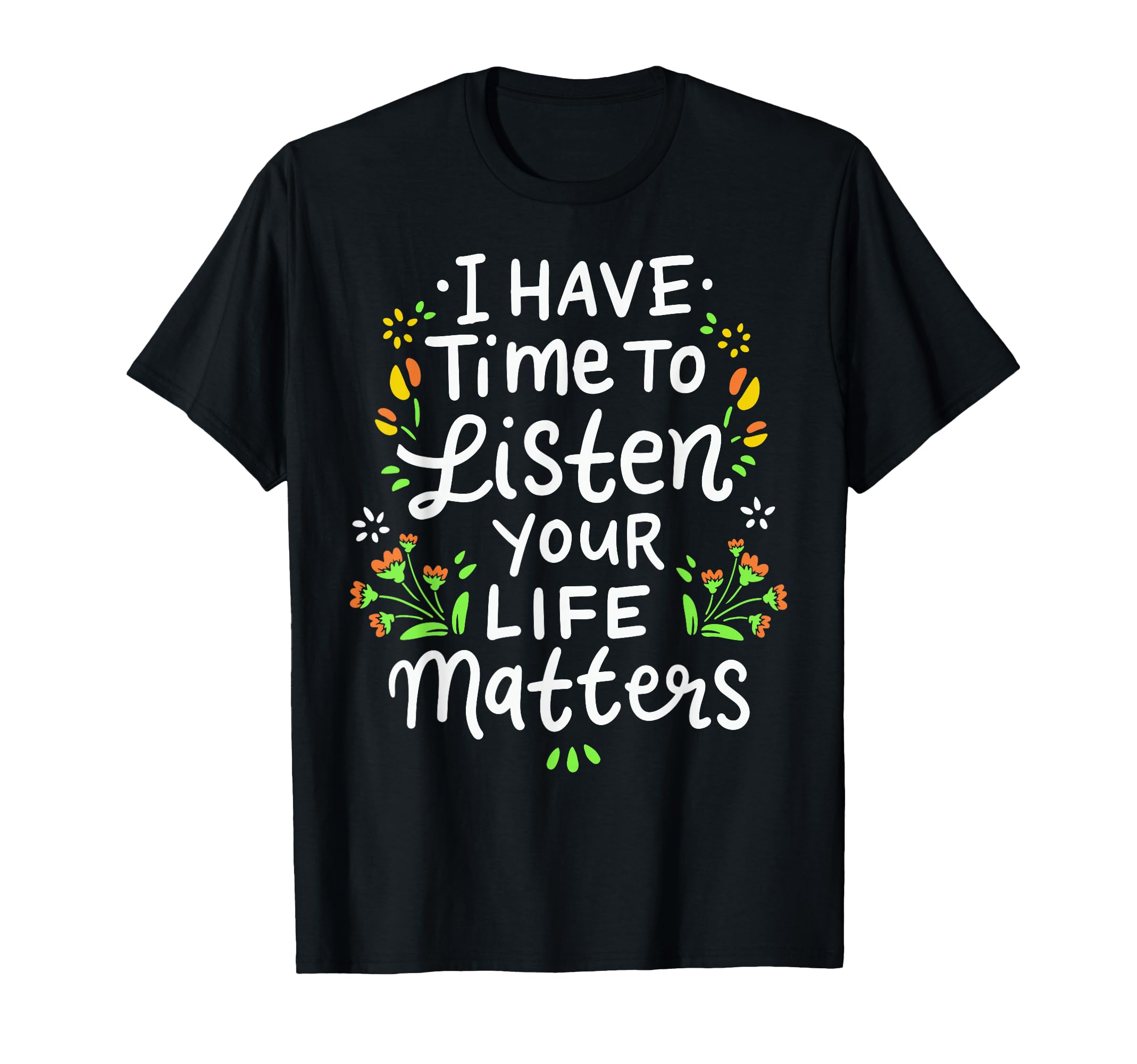 I Have Time To Listen Your Life Matters T-Shirt - Unique Graphic Men Women - T-Shirt, Sweatshirt, Hoodie