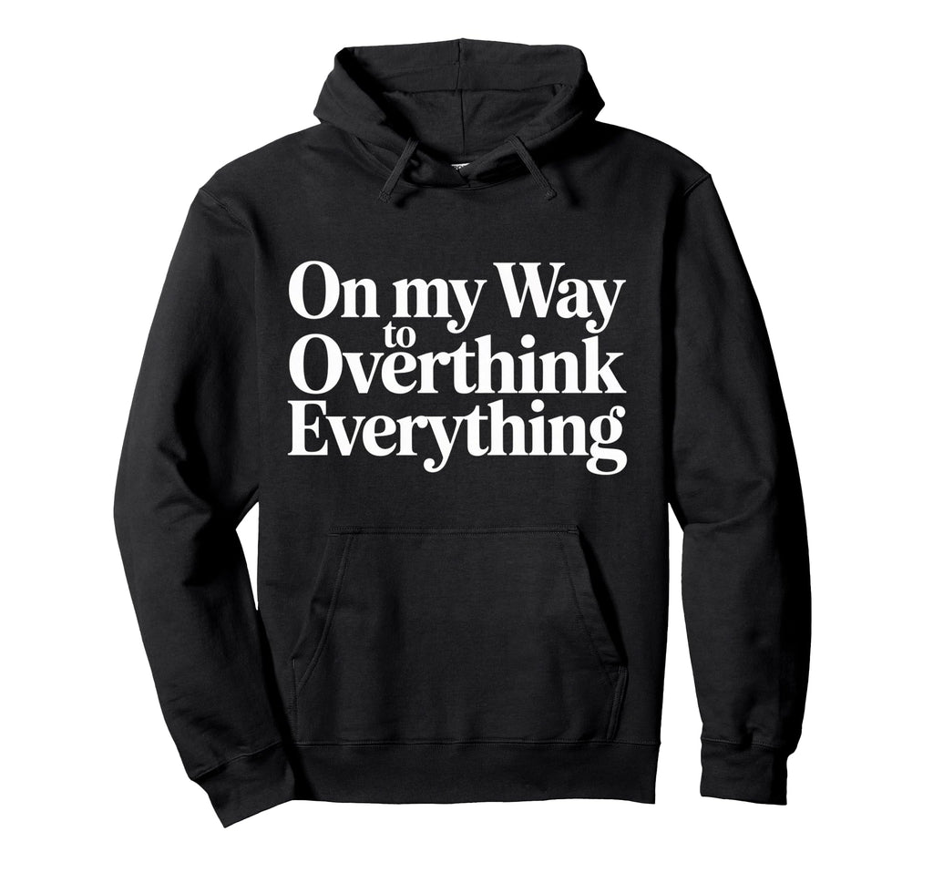 My Way To Overthink Everything Hoodie - Casual Everyday Wear Unisex - T-Shirt, Sweatshirt, Hoodie