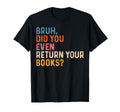 Bruh Did You Even Return Your Books T-Shirt - Aesthetic Graphic Men Women - T-Shirt, Sweatshirt, Hoodie