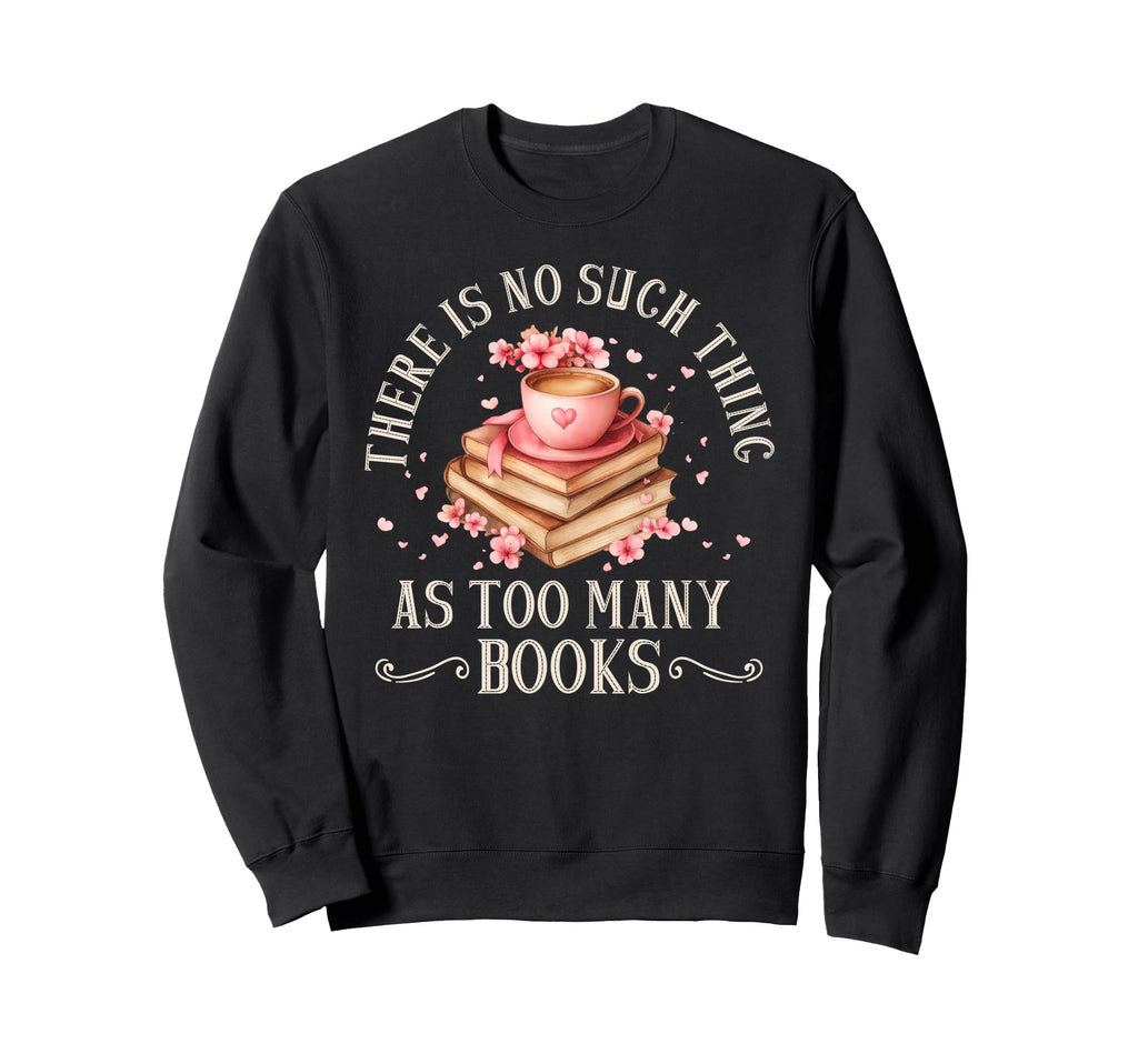 No Such Thing As Too Many Books Sweatshirt - Trendy Graphic Men Women - T-Shirt, Sweatshirt, Hoodie