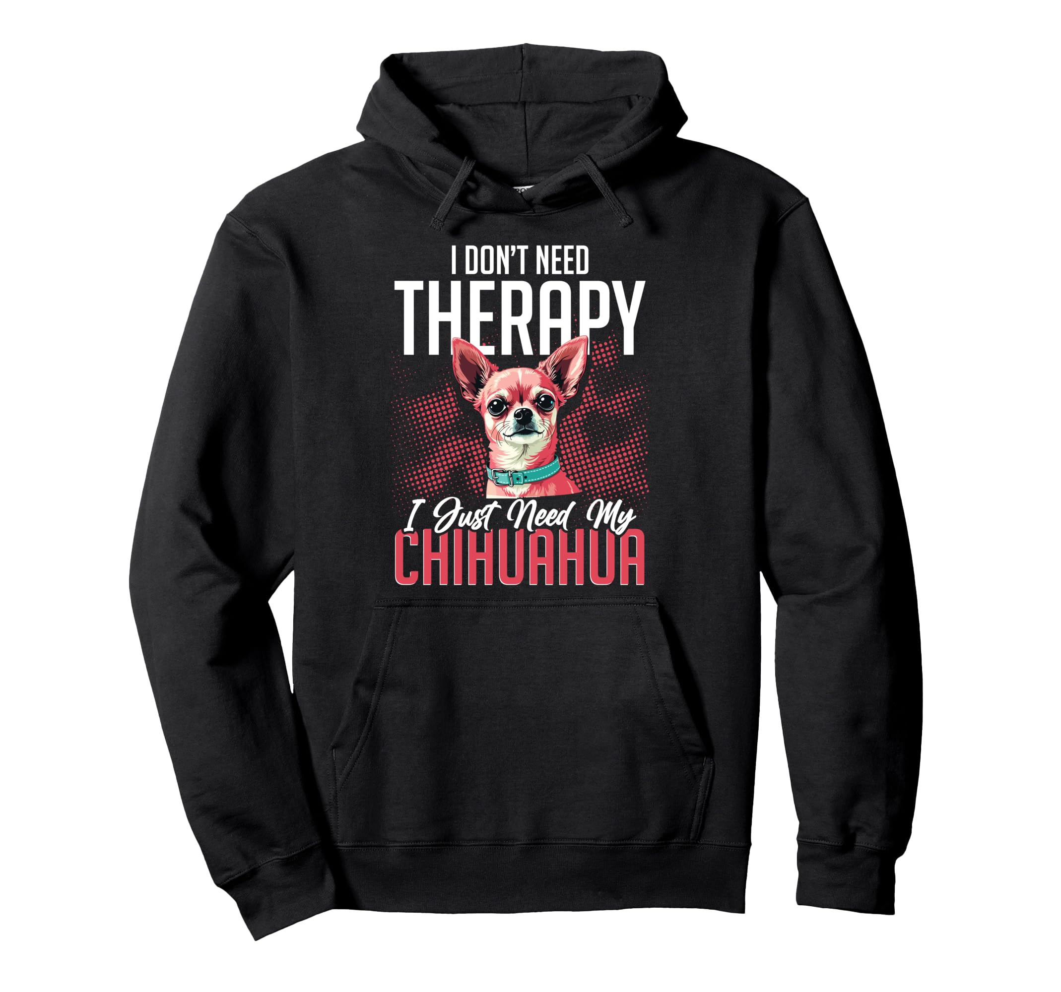 Chihuahua Lover I Dont Need Therapy Hoodie - Custom Art Print Men Women - T-Shirt, Sweatshirt, Hoodie