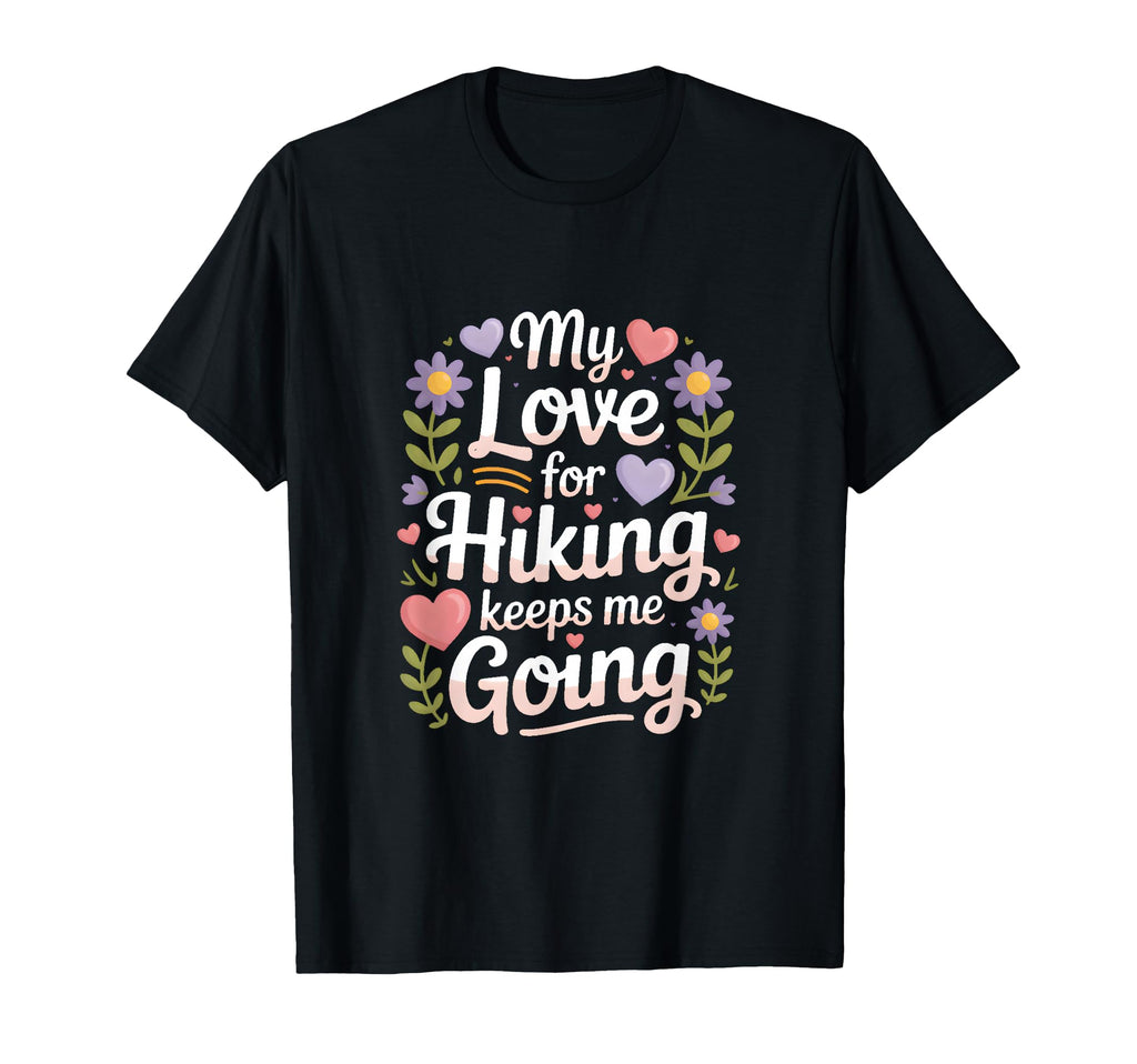 My Love Hiking Keeps Me Going T-Shirt - Casual Everyday Wear Men Women - T-Shirt, Sweatshirt, Hoodie