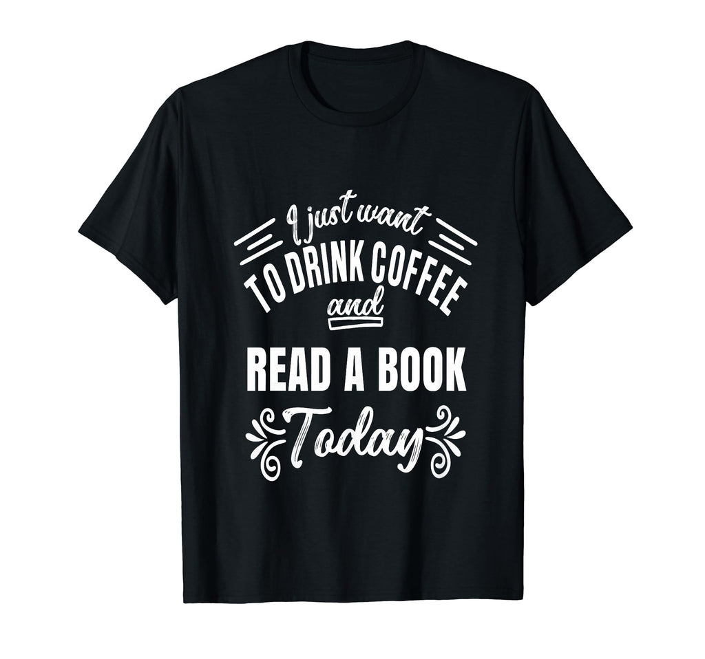 I Just Want To Drink Coffee And T-Shirt - Casual Everyday Wear Men Women - T-Shirt, Sweatshirt, Hoodie