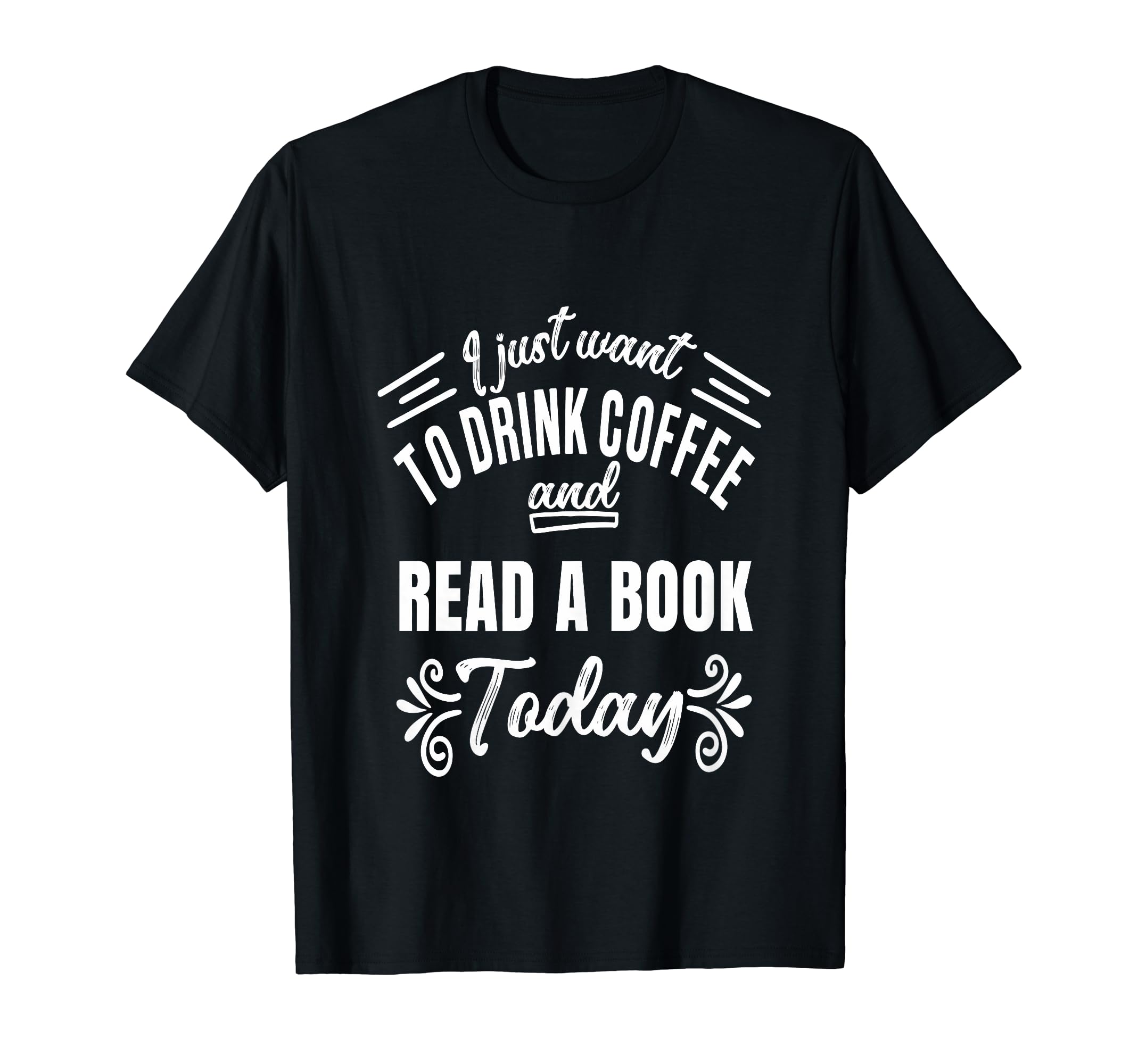 I Just Want To Drink Coffee And T-Shirt - Casual Everyday Wear Men Women - T-Shirt, Sweatshirt, Hoodie