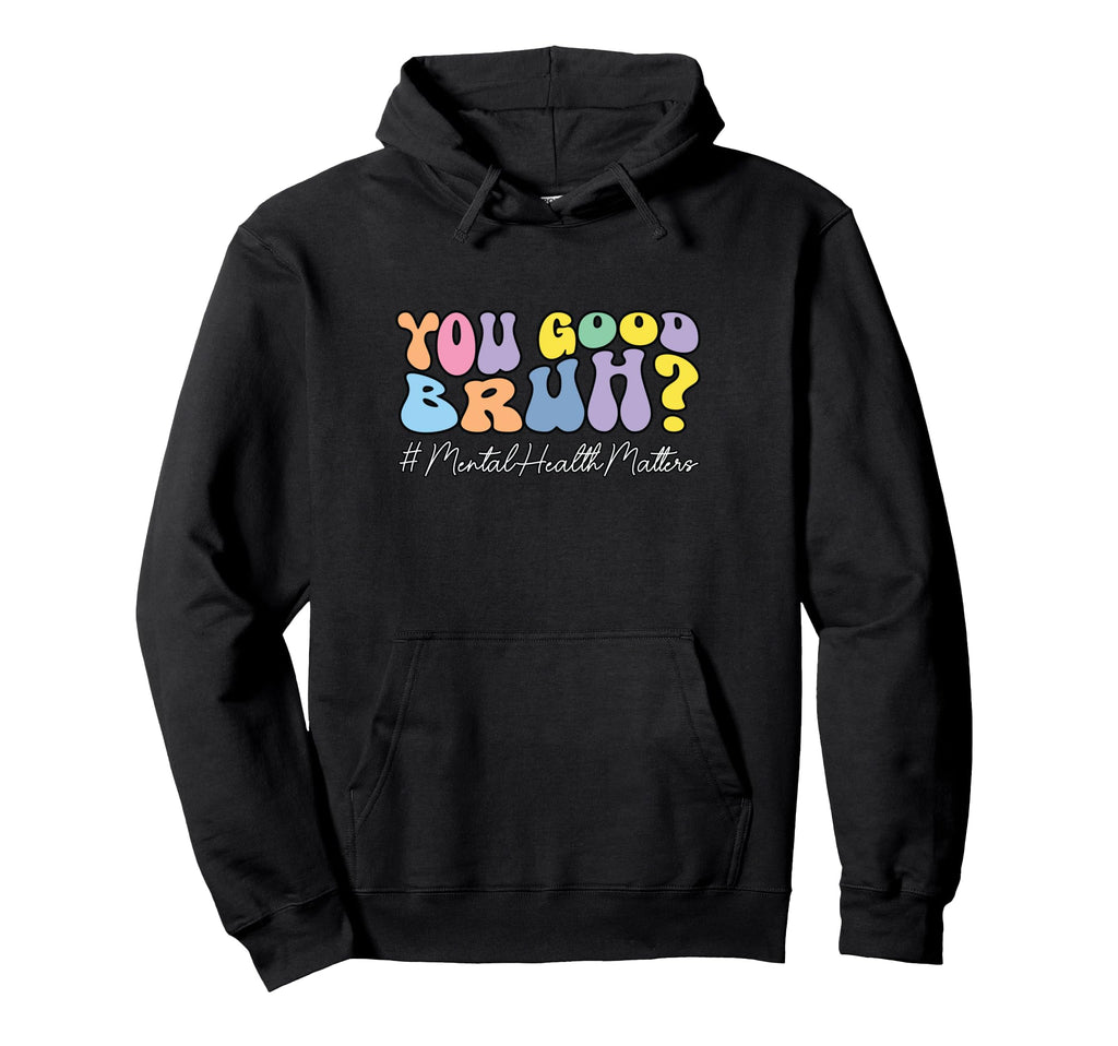 You Good Bruh Mental Health Hoodie - Casual Everyday Wear Men Women - T-Shirt, Sweatshirt, Hoodie