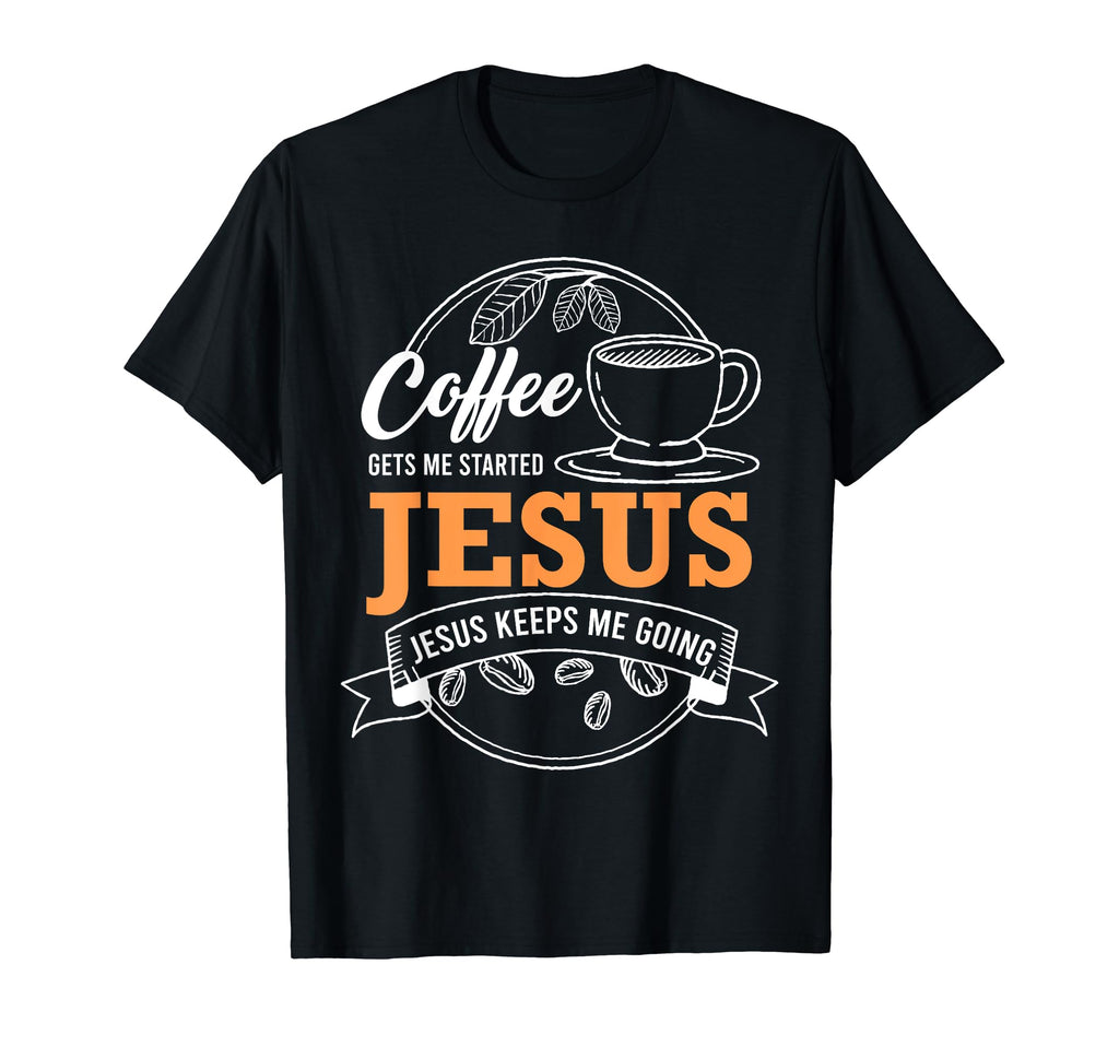 Coffee Gets Me Started Jesus Keeps Me T-Shirt - Graphic Print Men Women - T-Shirt, Sweatshirt, Hoodie