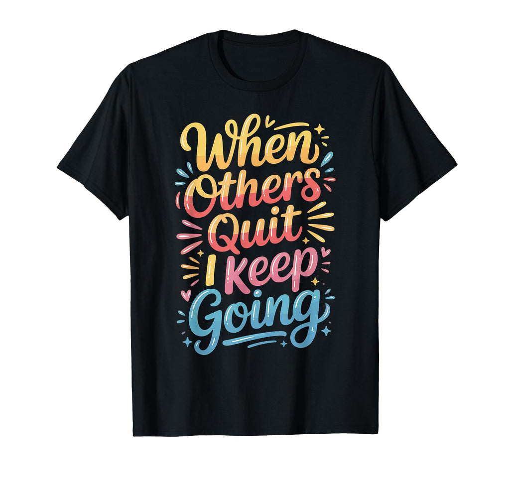 When Others Quit I Keep Going T-Shirt - Fun Novelty Design for Adults - T-Shirt, Sweatshirt, Hoodie