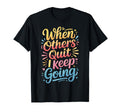 When Others Quit I Keep Going T-Shirt - Fun Novelty Design for Adults - T-Shirt, Sweatshirt, Hoodie