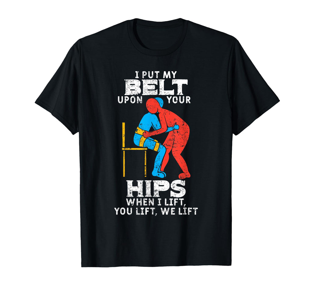 I Put My Belt Upon Your Hip T-Shirt - Fun Novelty Design Men Women - T-Shirt, Sweatshirt, Hoodie