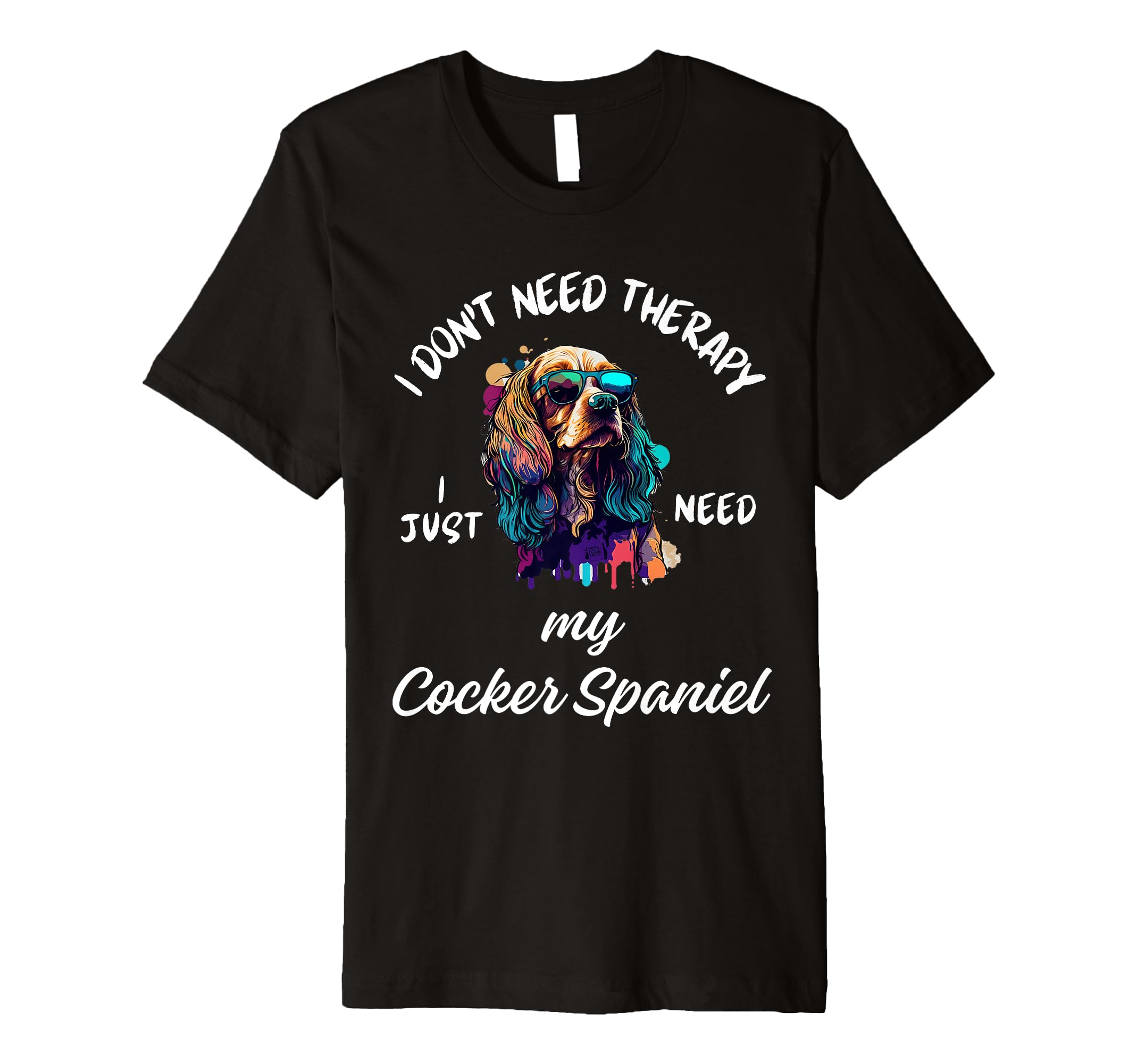 Cocker Spaniel Dog Lover I Just Need My T-Shirt - Unique Graphic Unisex - T-Shirt, Sweatshirt, Hoodie