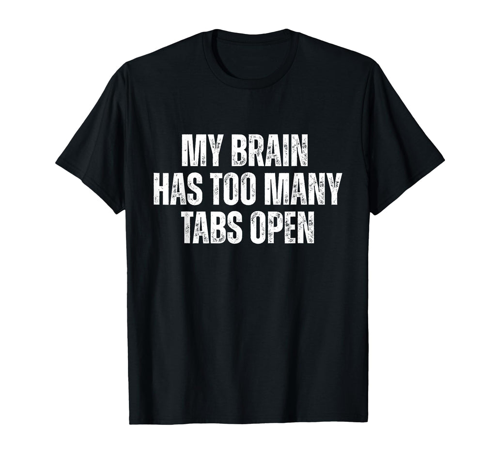 My Brain Has Too Many Tabs Open Funny T-Shirt - Graphic Print Unisex - T-Shirt, Sweatshirt, Hoodie