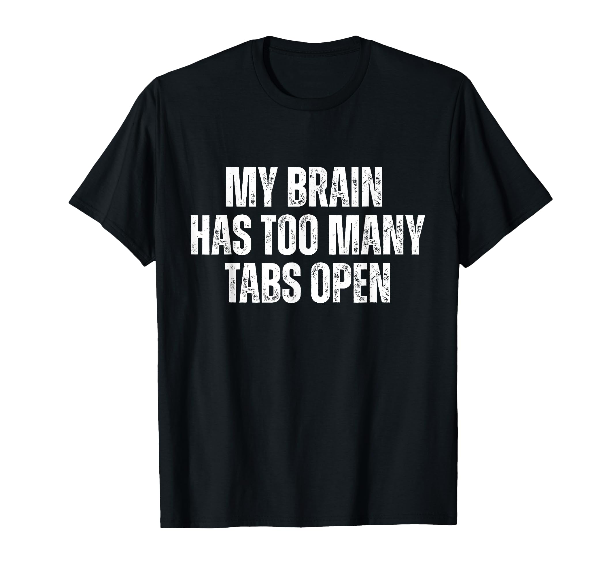 My Brain Has Too Many Tabs Open Funny T-Shirt - Graphic Print Unisex - T-Shirt, Sweatshirt, Hoodie