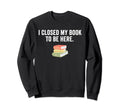 Funny I Closed My Book To Be Here Sweatshirt - Graphic Print Unisex - T-Shirt, Sweatshirt, Hoodie