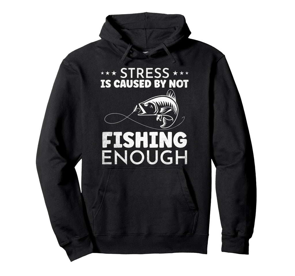 Stress Is Caused Not Fishing Enough Hoodie - Unique Graphic Men Women - T-Shirt, Sweatshirt, Hoodie