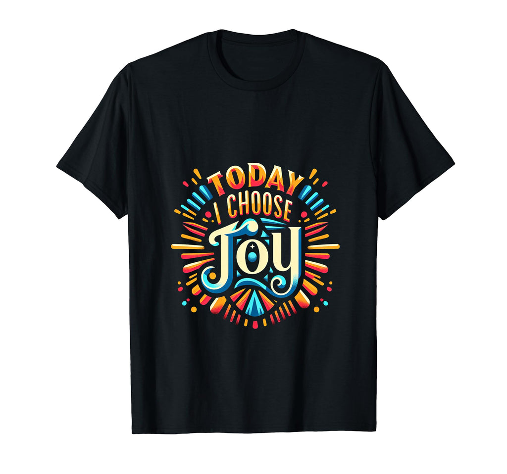 Today I Choose Joy T-Shirt - Custom Art Print Unisex - T-Shirt, Sweatshirt, Hoodie