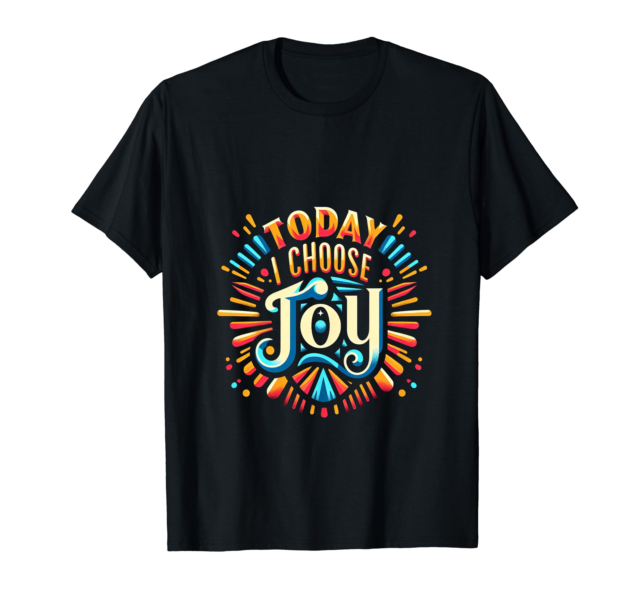 Today I Choose Joy T-Shirt - Custom Art Print Unisex - T-Shirt, Sweatshirt, Hoodie