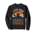 I Still Read Childrens Books Funny Sweatshirt - Streetwear Style Men Women - T-Shirt, Sweatshirt, Hoodie