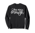 You Are Enough Mental Health Self Love Sweatshirt - Custom Art Print Unisex - T-Shirt, Sweatshirt, Hoodie