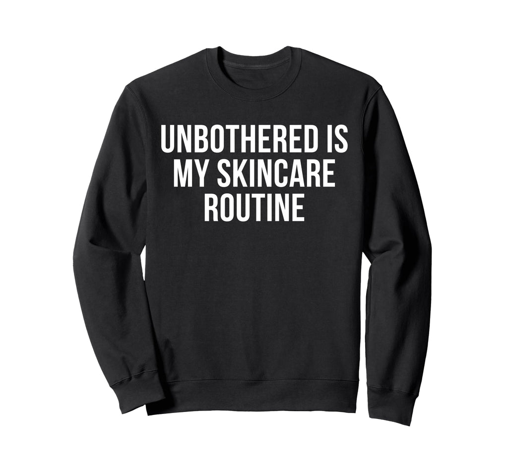 Unbothered Is My Skincare Routine Funny Sweatshirt - Graphic Print Unisex - T-Shirt, Sweatshirt, Hoodie