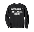 Unbothered Is My Skincare Routine Funny Sweatshirt - Graphic Print Unisex - T-Shirt, Sweatshirt, Hoodie