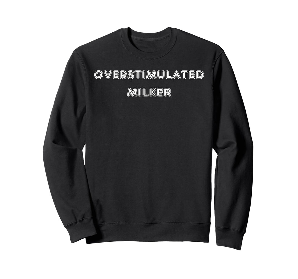 Overstimulated Milker Tees And Tanks Sweatshirt - Graphic Print for Adults - T-Shirt, Sweatshirt, Hoodie