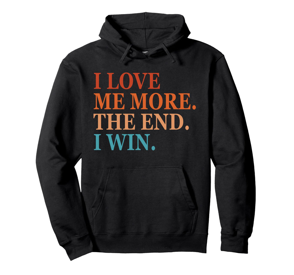 I Love Me More I Win End Funny Self Hoodie - Trendy Graphic for Adults - T-Shirt, Sweatshirt, Hoodie