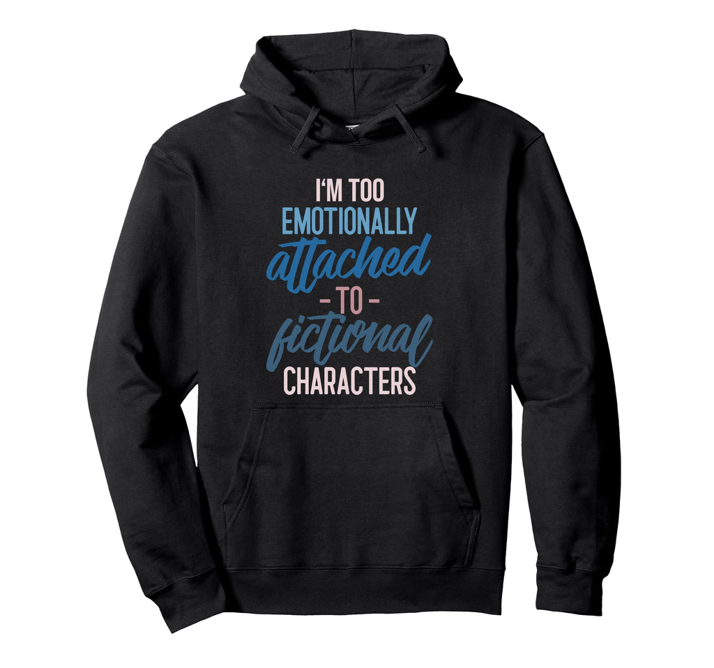 Im Too Emotionally Attached To Fictional Hoodie - Streetwear Style Unisex - T-Shirt, Sweatshirt, Hoodie