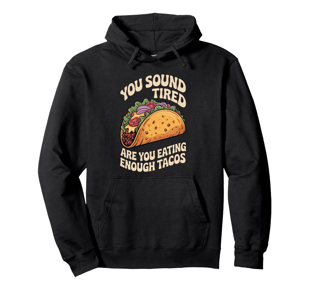 You Sound Tired Are You Eating Enough Tacos Hoodie - Graphic Print Unisex - T-Shirt, Sweatshirt, Hoodie
