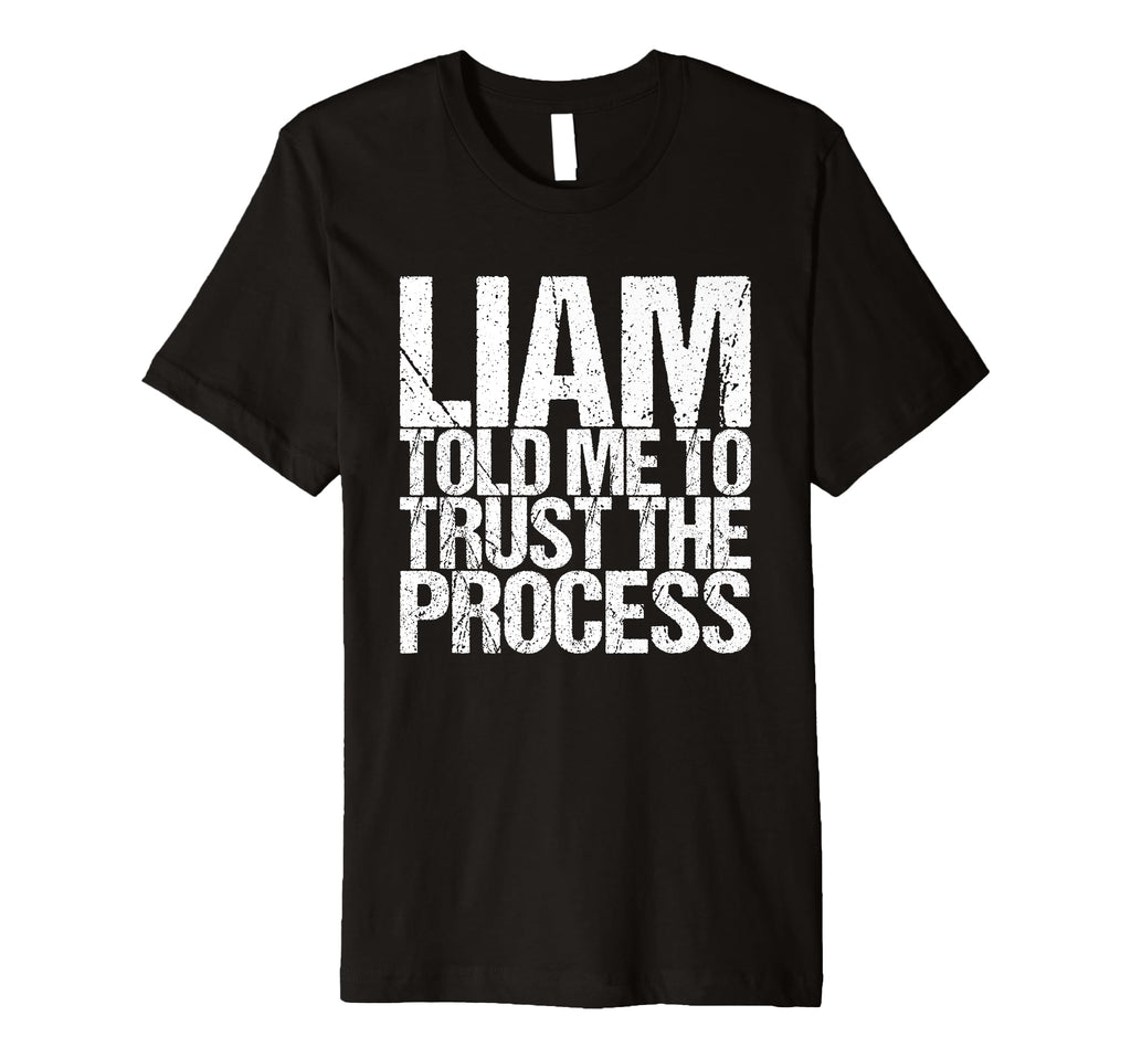 Liam Told Me To Trust Process T-Shirt - Novelty Apparel Unisex - T-Shirt, Sweatshirt, Hoodie