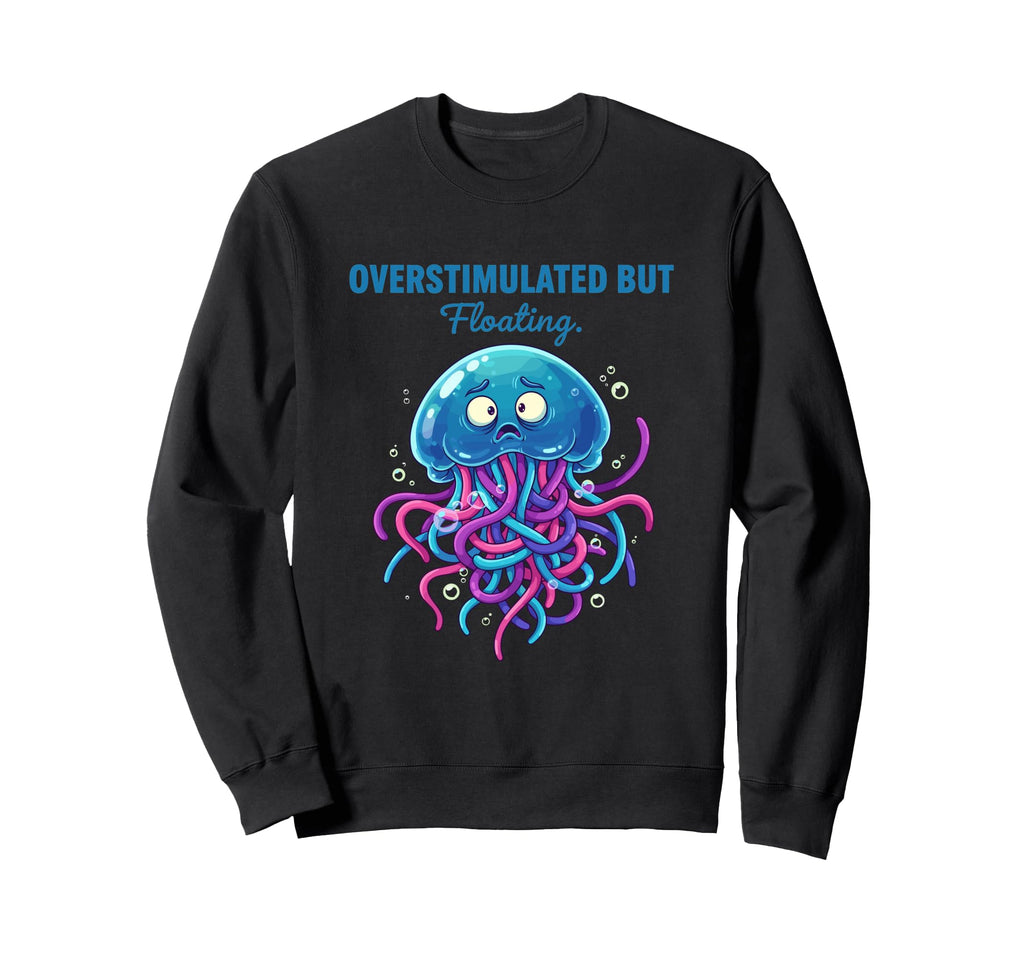 Overstimulated But Floating Sweatshirt - Fun Novelty Design Men Women - T-Shirt, Sweatshirt, Hoodie