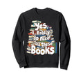 Yes I Really Do Need All These Books Sweatshirt - Graphic Print Men Women - T-Shirt, Sweatshirt, Hoodie