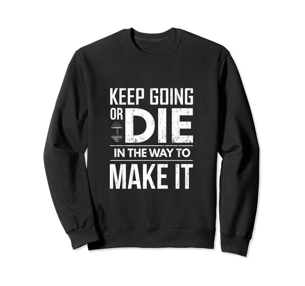 Keep Going Or Die Way To Make It Sweatshirt - Unique Graphic Unisex - T-Shirt, Sweatshirt, Hoodie